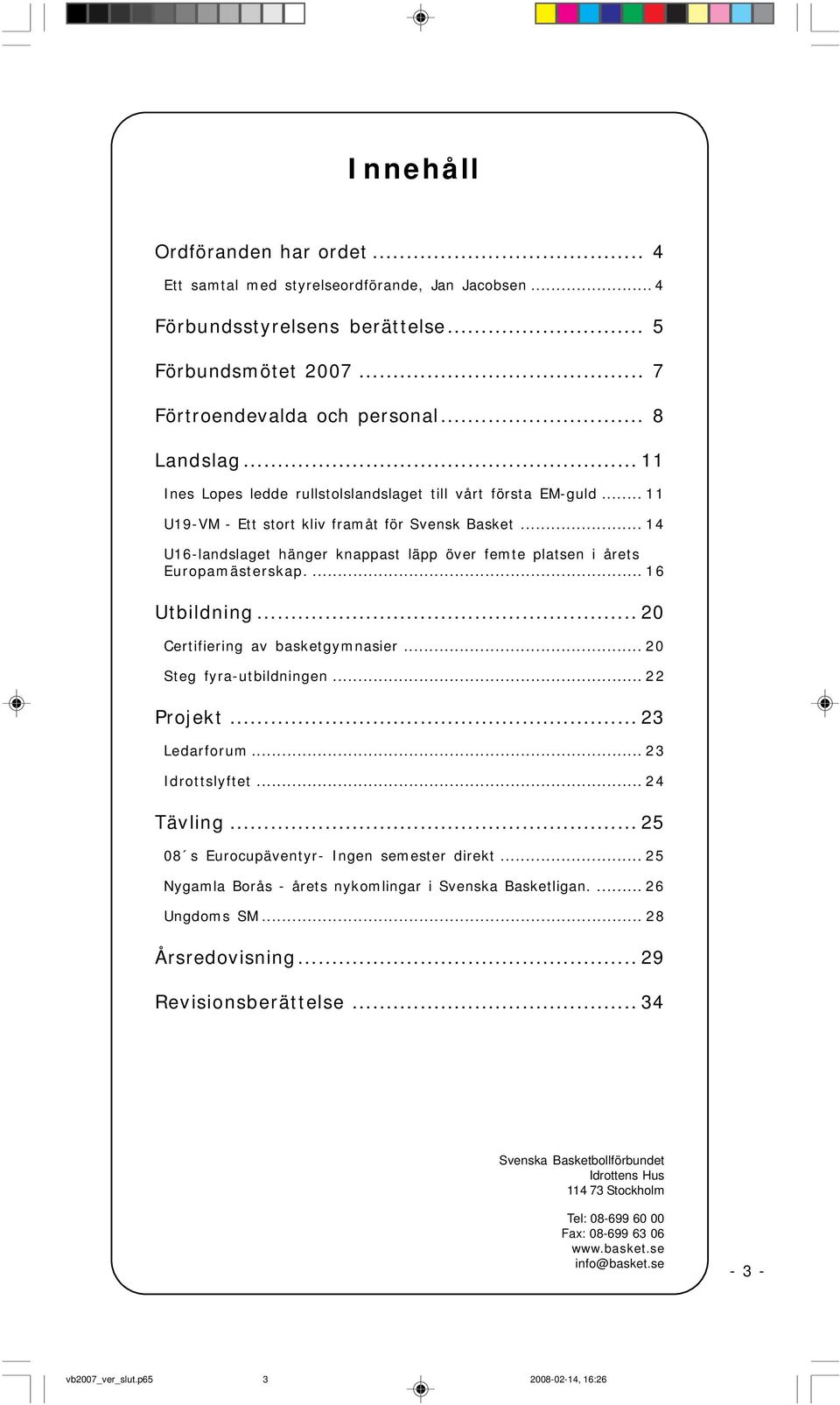 .. 14 U16-landslaget hänger knappast läpp över femte platsen i årets Europamästerskap.... 16 Utbildning... 20 Certifiering av basketgymnasier... 20 Steg fyra-utbildningen... 22 Projekt... 23 Ledarforum.