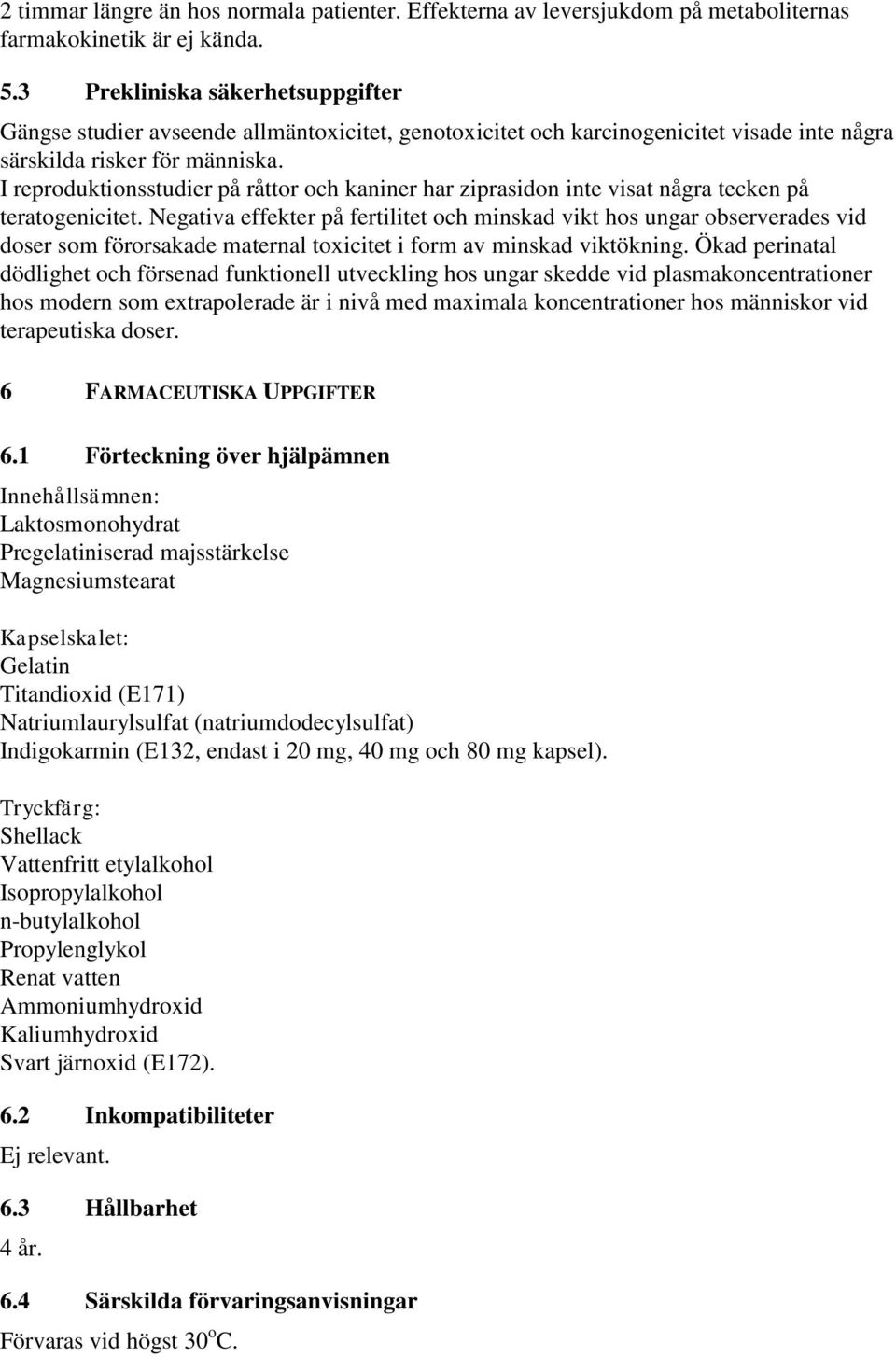 I reproduktionsstudier på råttor och kaniner har ziprasidon inte visat några tecken på teratogenicitet.