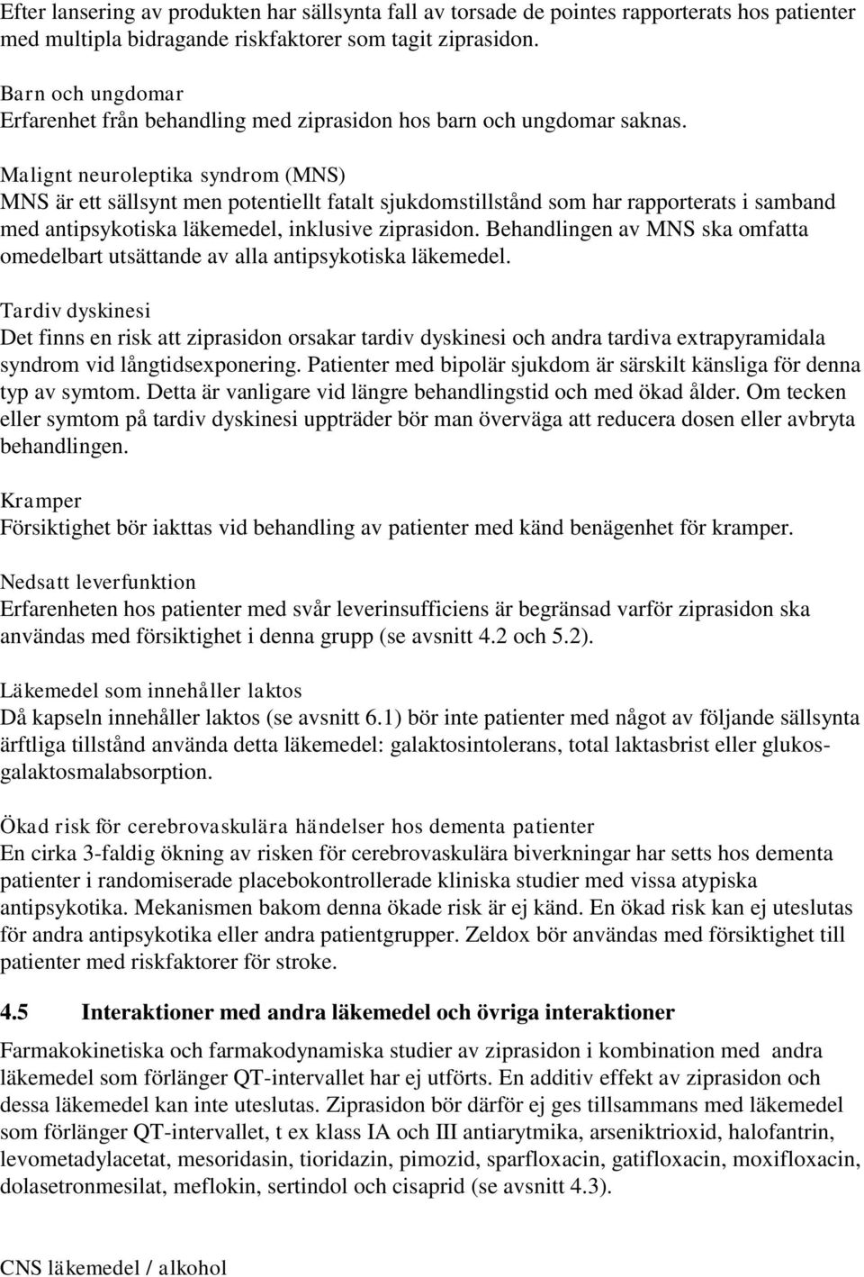 Malignt neuroleptika syndrom (MNS) MNS är ett sällsynt men potentiellt fatalt sjukdomstillstånd som har rapporterats i samband med antipsykotiska läkemedel, inklusive ziprasidon.