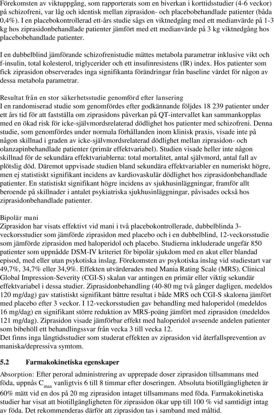 patienter. I en dubbelblind jämförande schizofrenistudie mättes metabola parametrar inklusive vikt och f-insulin, total kolesterol, triglycerider och ett insulinresistens (IR) index.