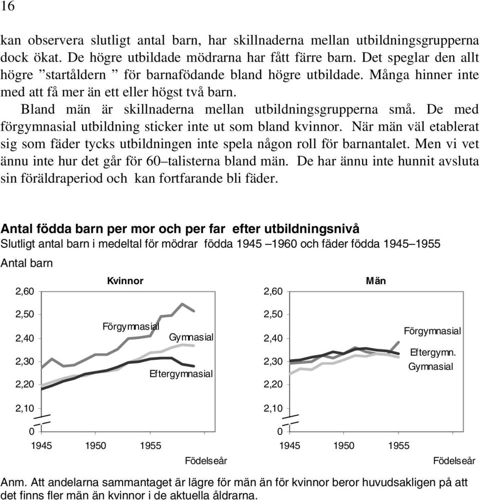 De med förgymnasial utbildning sticker inte ut som bland kvinnor. När män väl etablerat sig som fäder tycks utbildningen inte spela någon roll för barnantalet.