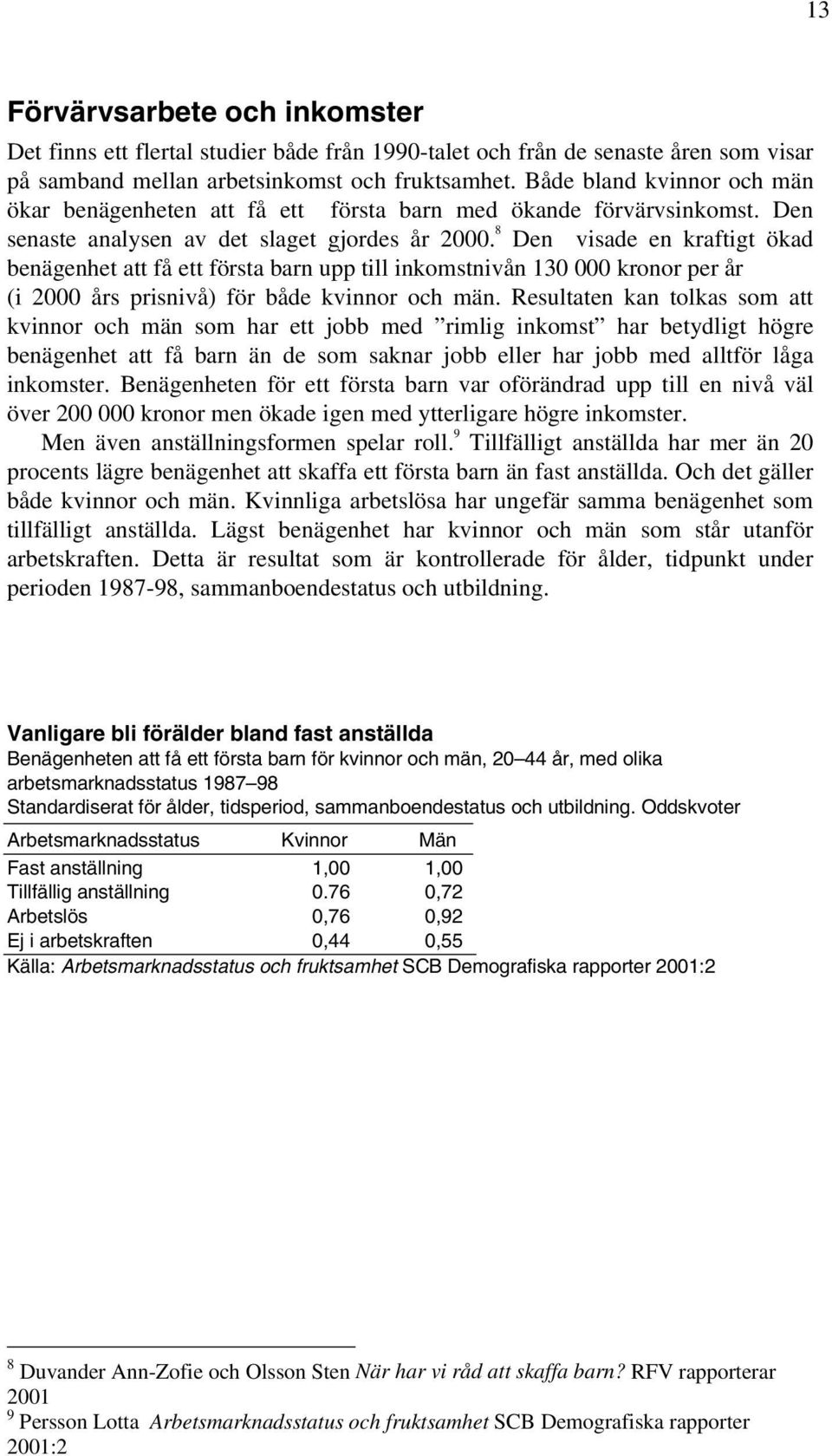 8 Den visade en kraftigt ökad benägenhet att få ett första barn upp till inkomstnivån 130 000 kronor per år (i 2000 års prisnivå) för både kvinnor och män.