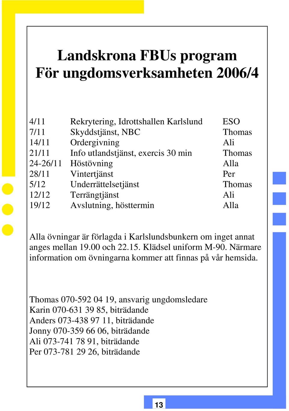 förlagda i Karlslundsbunkern om inget annat anges mellan 19.00 och 22.15. Klädsel uniform M-90. Närmare information om övningarna kommer att finnas på vår hemsida.