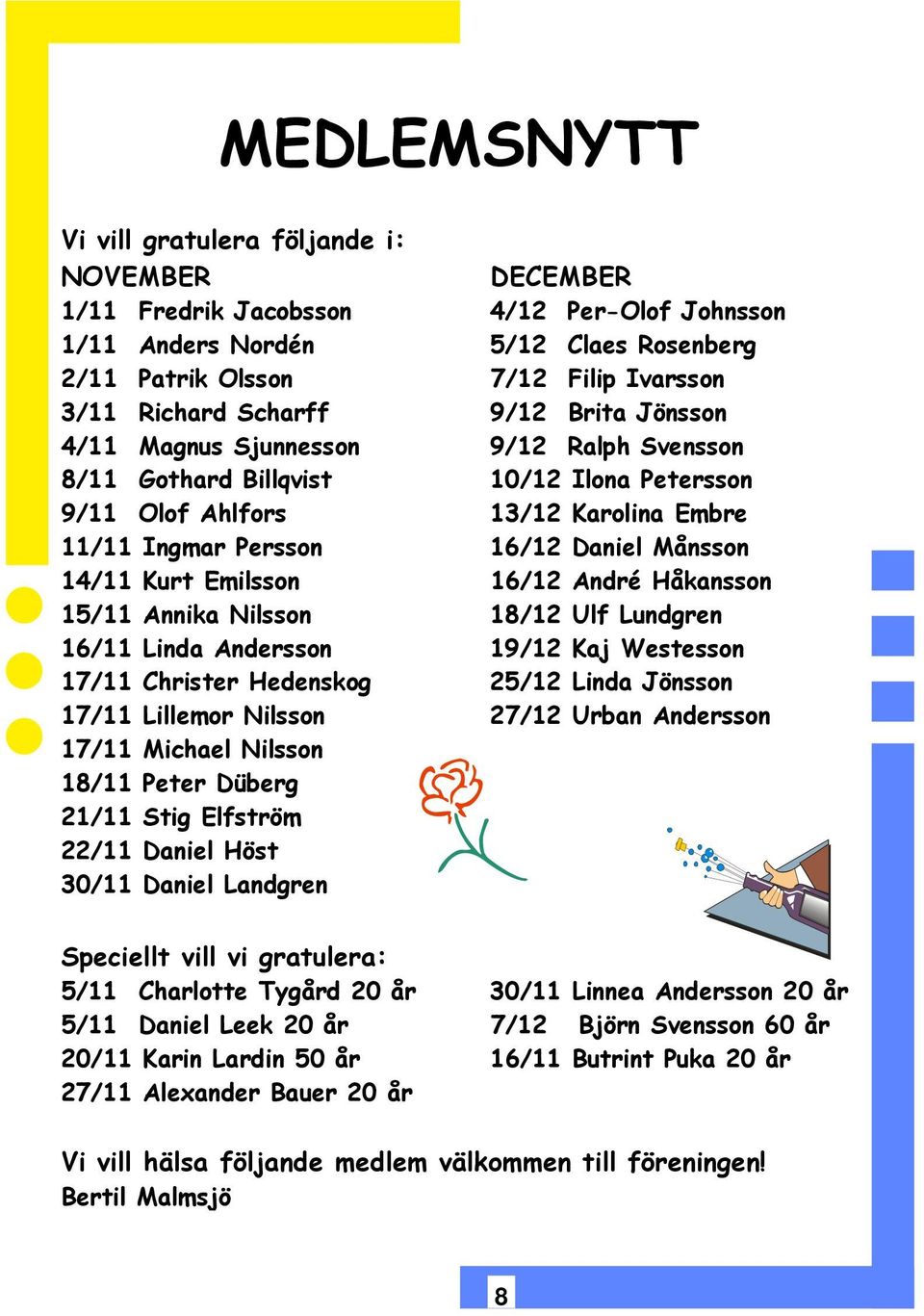 14/11 Kurt Emilsson 16/12 André Håkansson 15/11 Annika Nilsson 18/12 Ulf Lundgren 16/11 Linda Andersson 19/12 Kaj Westesson 17/11 Christer Hedenskog 25/12 Linda Jönsson 17/11 Lillemor Nilsson 27/12