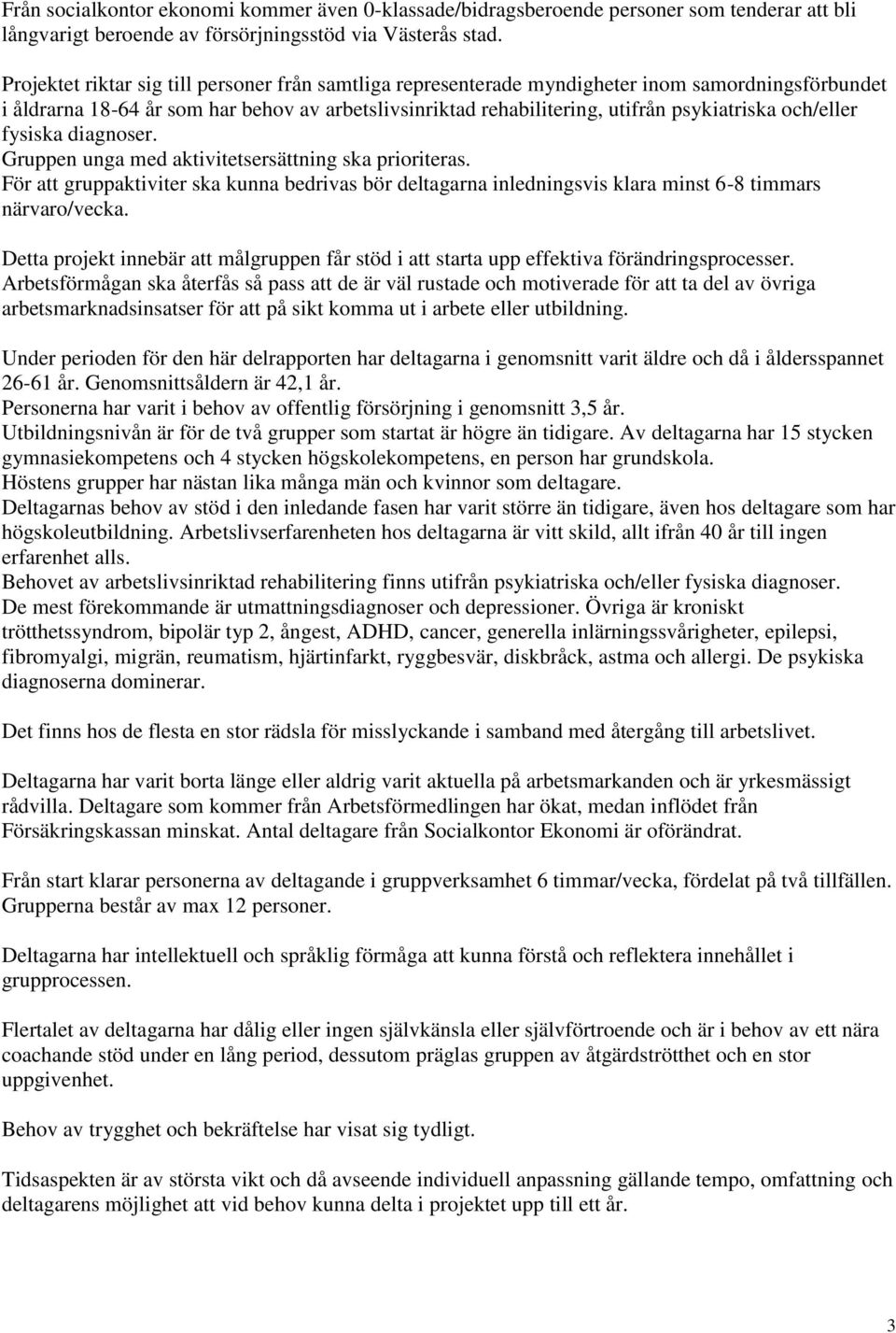 och/eller fysiska diagnoser. Gruppen unga med aktivitetsersättning ska prioriteras. För att gruppaktiviter ska kunna bedrivas bör deltagarna inledningsvis klara minst 6-8 timmars närvaro/vecka.