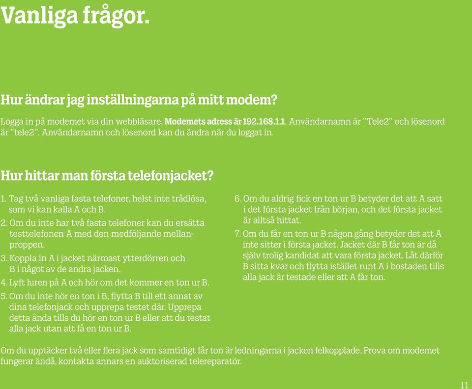 Om du inte har två fasta telefoner kan du ersätta testtelefonen A med den medföljande mellanproppen. 3. Koppla in A i jacket närmast ytterdörren och B i något av de andra jacken. 4.