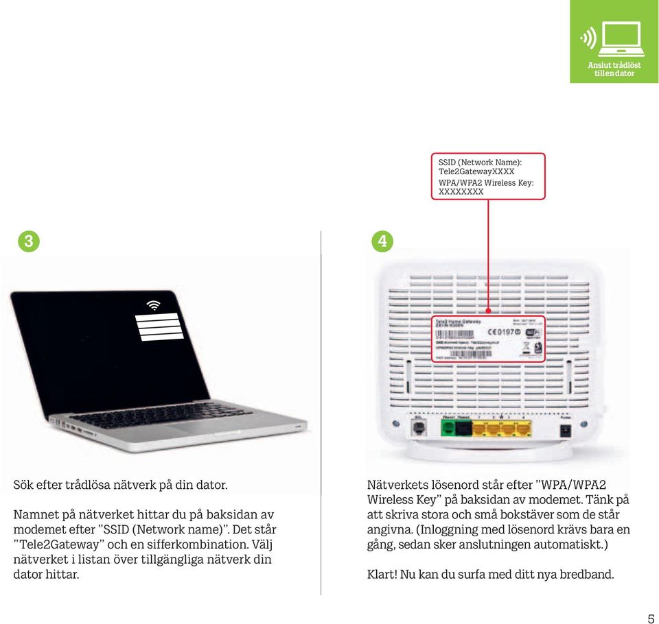 Välj nätverket i listan över tillgängliga nätverk din dator hittar. Nätverkets lösenord står efter WPA/WPA2 Wireless Key på baksidan av modemet.