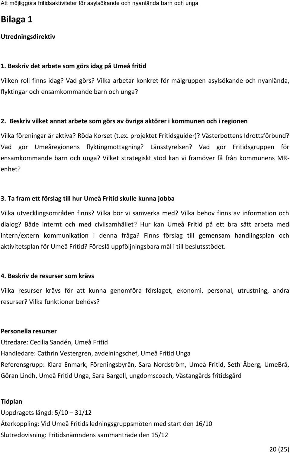 Beskriv vilket annat arbete som görs av övriga aktörer i kommunen och i regionen Vilka föreningar är aktiva? Röda Korset (t.ex. projektet Fritidsguider)? Västerbottens Idrottsförbund?