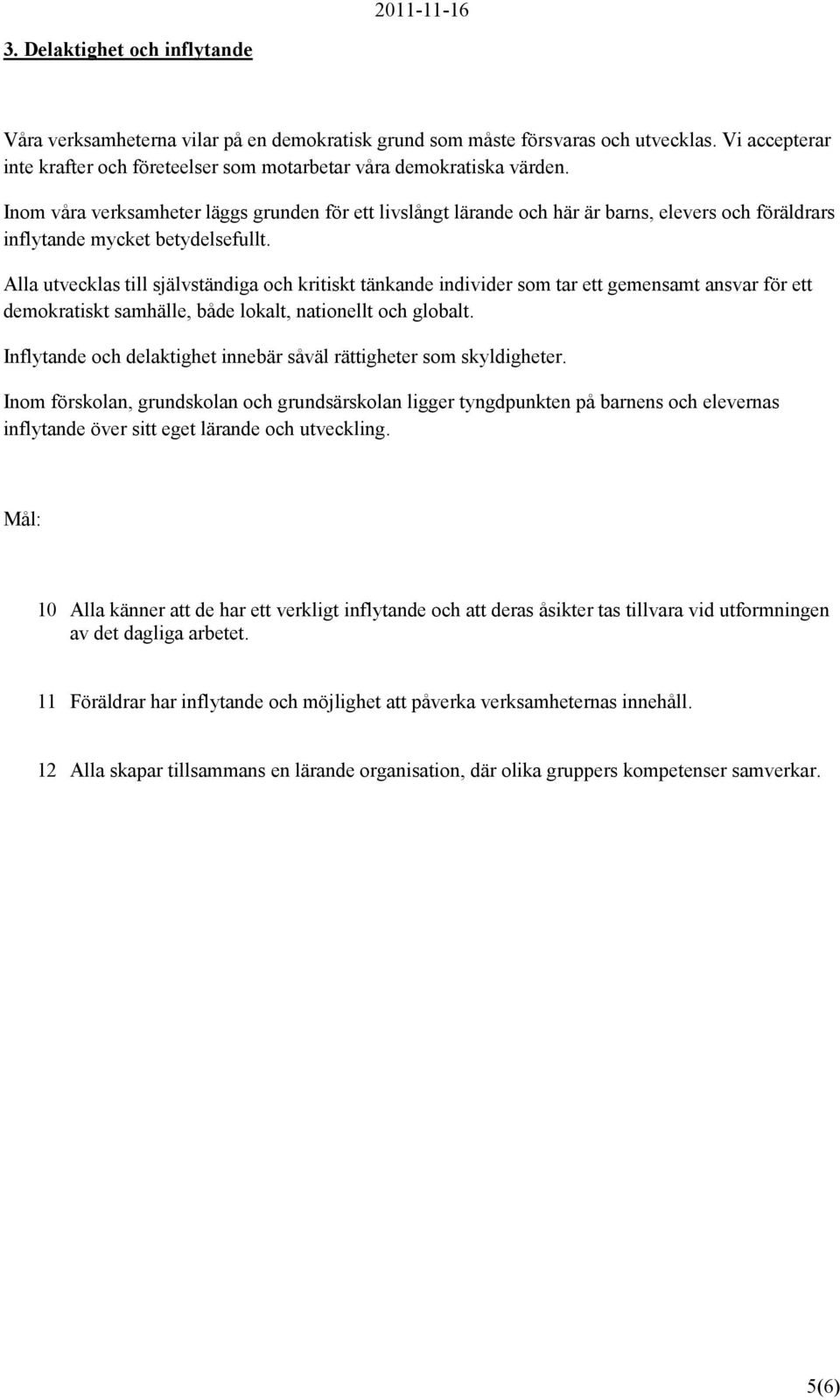 Alla utvecklas till självständiga och kritiskt tänkande individer som tar ett gemensamt ansvar för ett demokratiskt samhälle, både lokalt, nationellt och globalt.