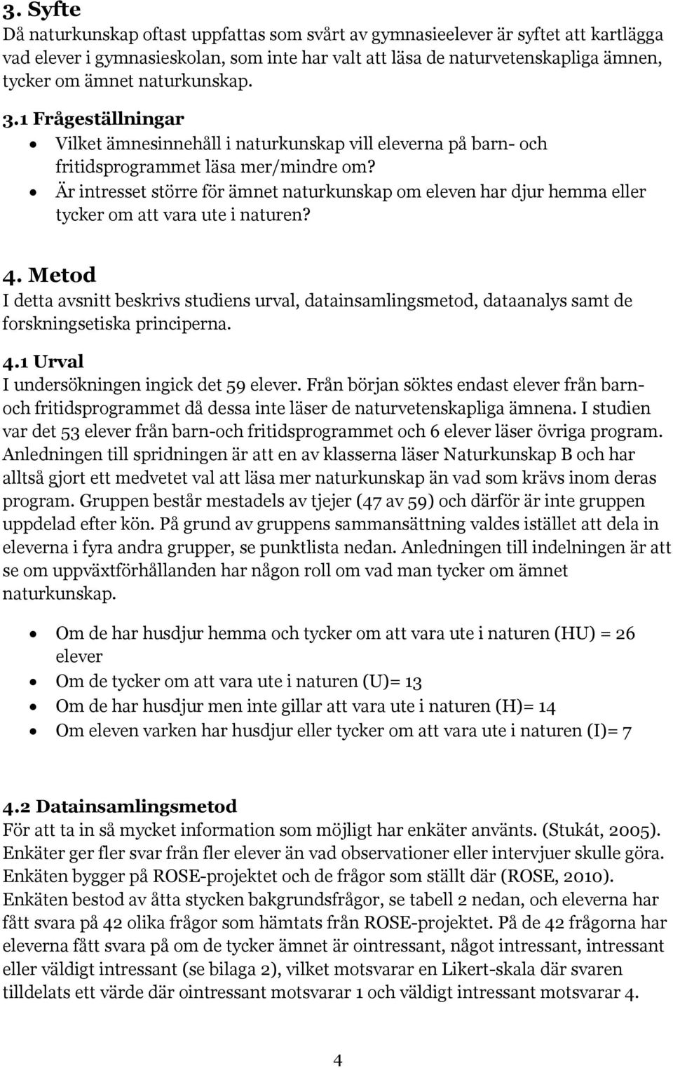 Är intresset större för ämnet naturkunskap om eleven har djur hemma eller tycker om att vara ute i naturen? 4.