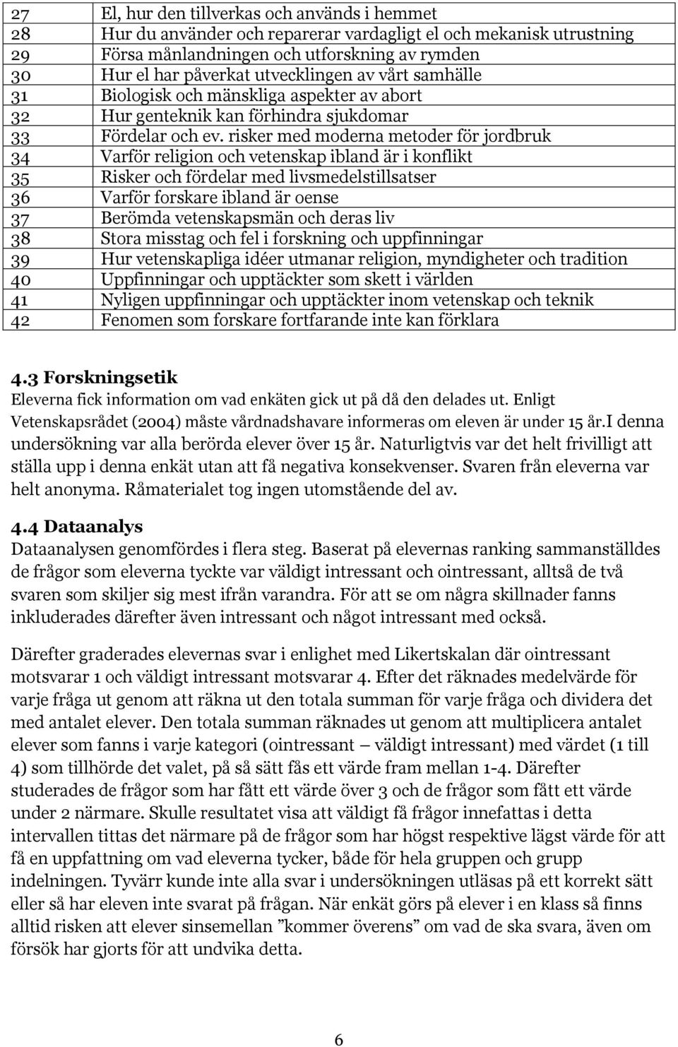 risker med moderna metoder för jordbruk 34 Varför religion och vetenskap ibland är i konflikt 35 Risker och fördelar med livsmedelstillsatser 36 Varför forskare ibland är oense 37 Berömda