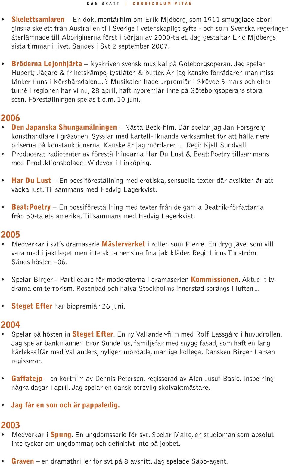 Bröderna Lejonhjärta Nyskriven svensk musikal på Göteborgsoperan. Jag spelar Hubert; Jägare & frihetskämpe, tystlåten & butter. Är jag kanske förrädaren man miss tänker finns i Körsbärsdalen?