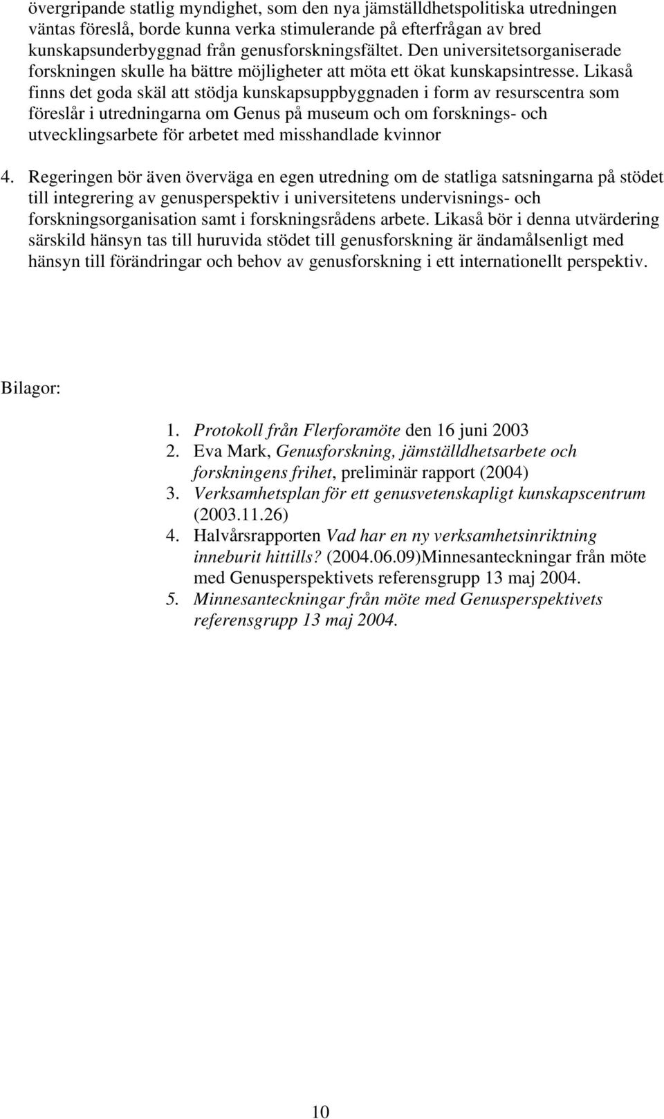 Likaså finns det goda skäl att stödja kunskapsuppbyggnaden i form av resurscentra som föreslår i utredningarna om Genus på museum och om forsknings- och utvecklingsarbete för arbetet med misshandlade