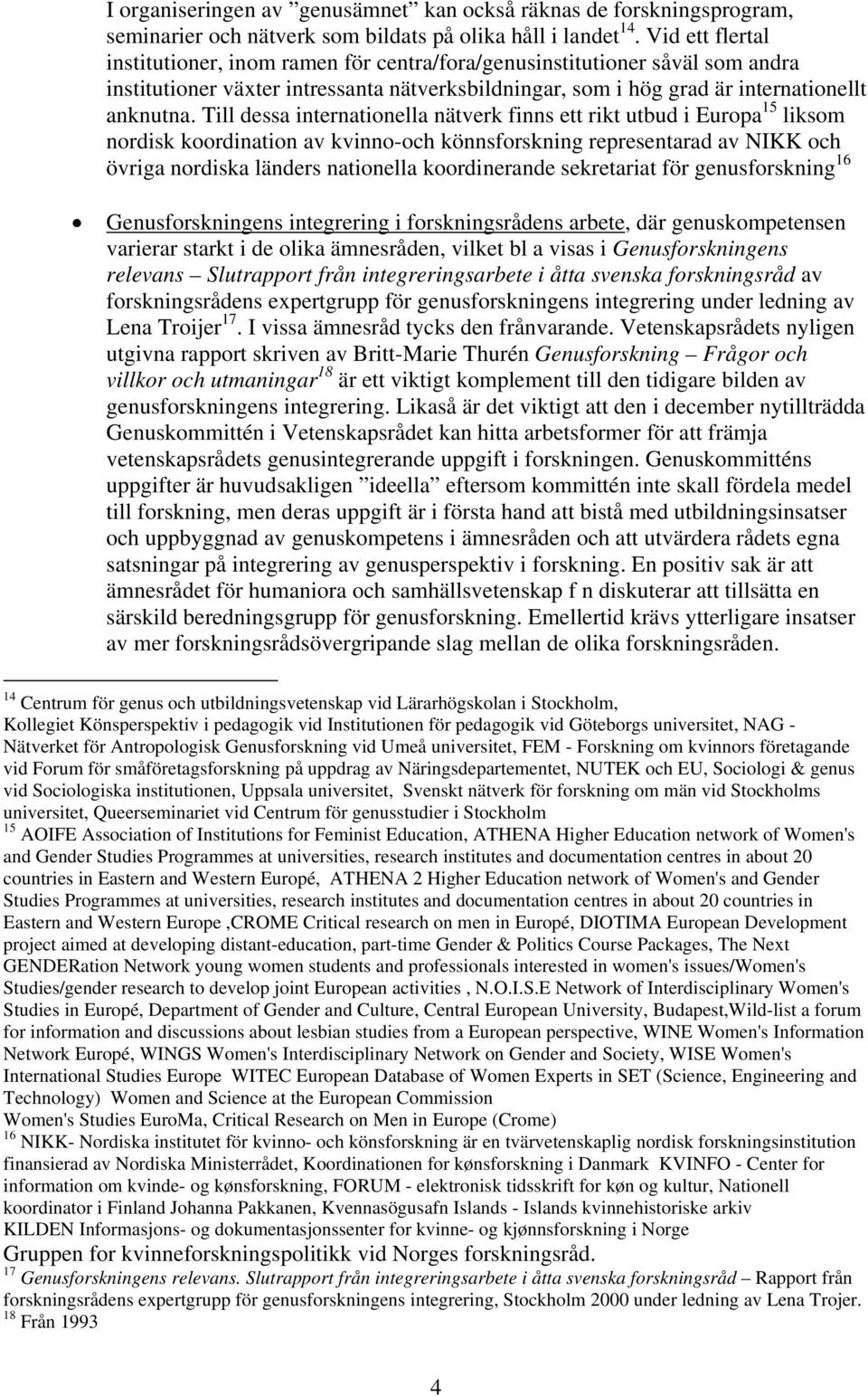 Till dessa internationella nätverk finns ett rikt utbud i Europa 15 liksom nordisk koordination av kvinno-och könnsforskning representarad av NIKK och övriga nordiska länders nationella koordinerande