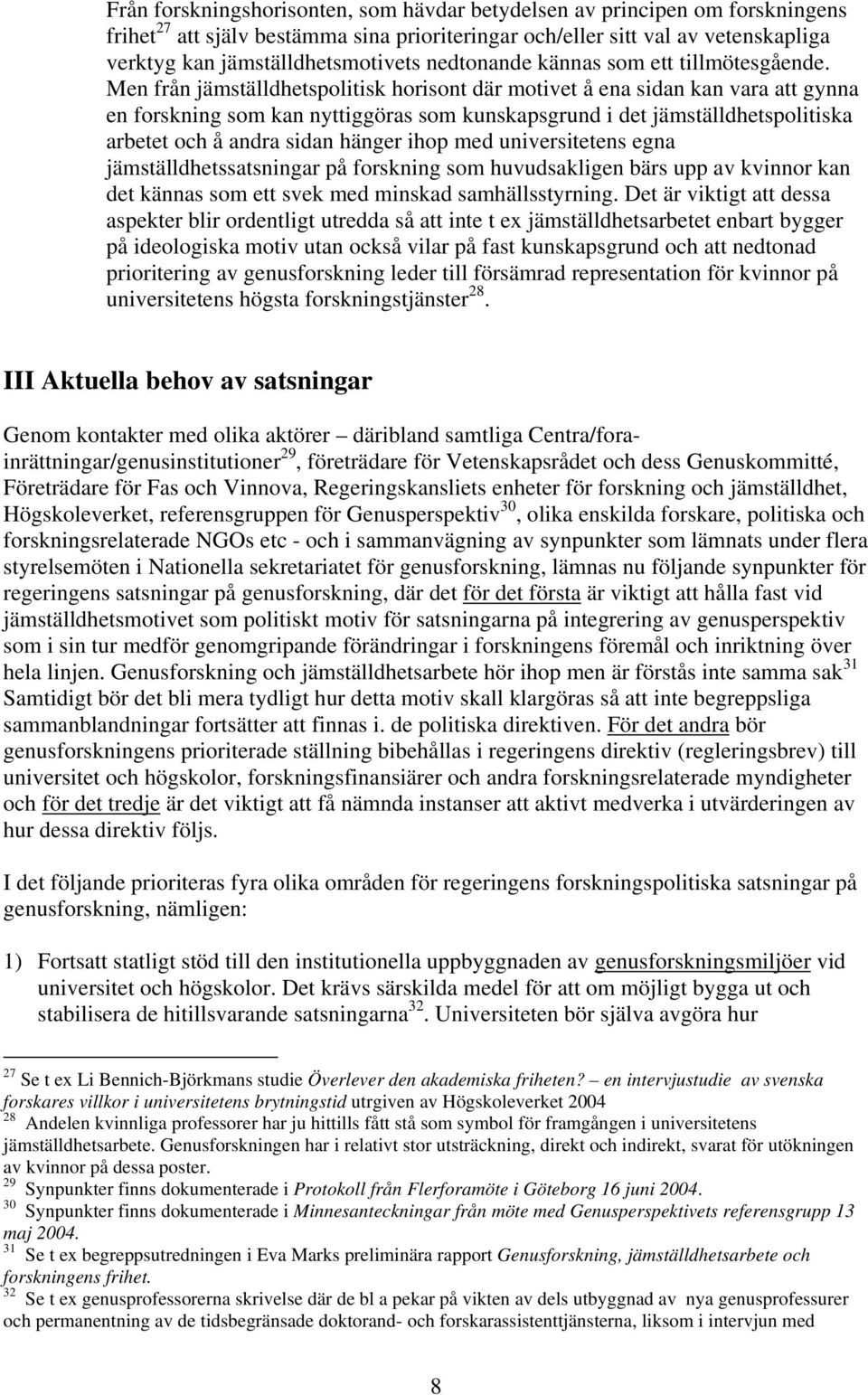 Men från jämställdhetspolitisk horisont där motivet å ena sidan kan vara att gynna en forskning som kan nyttiggöras som kunskapsgrund i det jämställdhetspolitiska arbetet och å andra sidan hänger