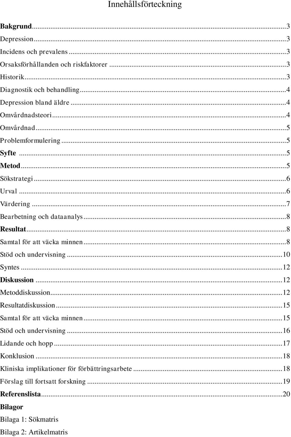 .. 8 Samtal för att väcka minnen... 8 Stöd och undervisning... 10 Syntes... 12 Diskussion... 12 Metoddiskussion... 12 Resultatdiskussion... 15 Samtal för att väcka minnen.