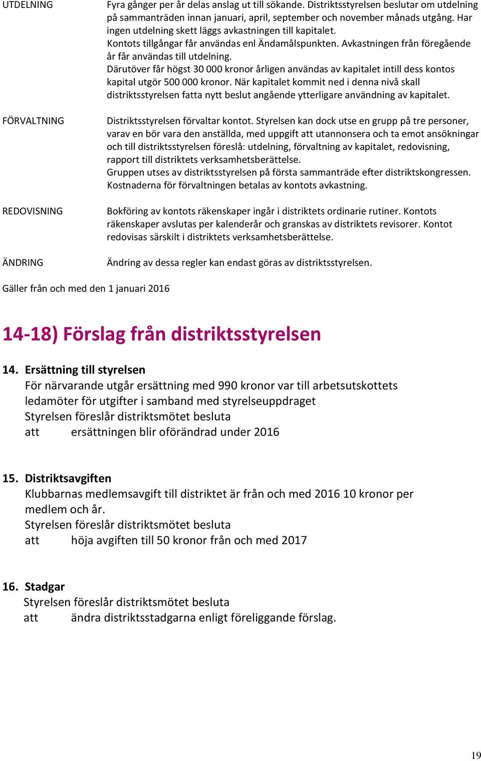 Kontots tillgångar får användas enl Ändamålspunkten. Avkastningen från föregående år får användas till utdelning.