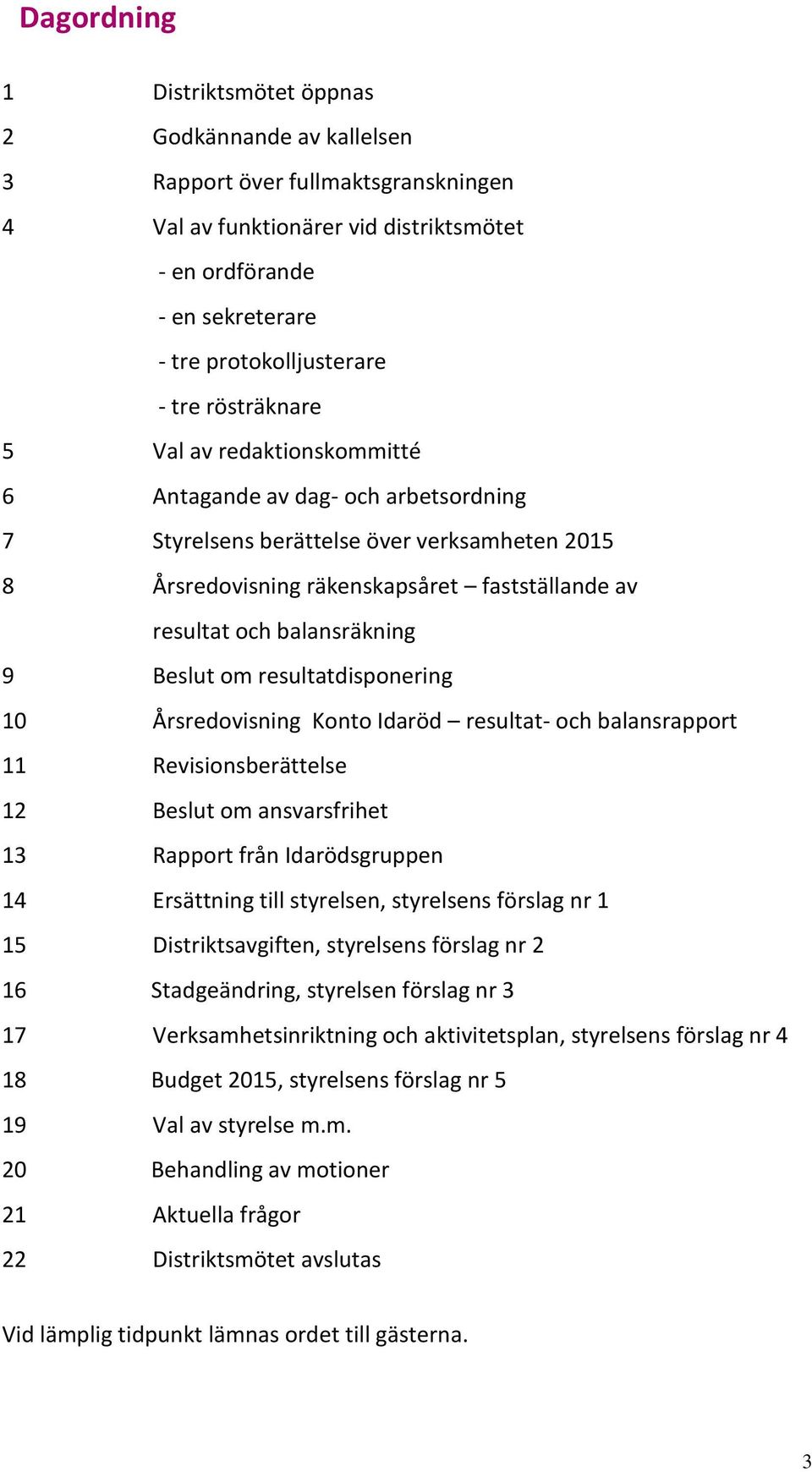 balansräkning 9 Beslut om resultatdisponering 10 Årsredovisning Konto Idaröd resultat- och balansrapport 11 Revisionsberättelse 12 Beslut om ansvarsfrihet 13 Rapport från Idarödsgruppen 14 Ersättning