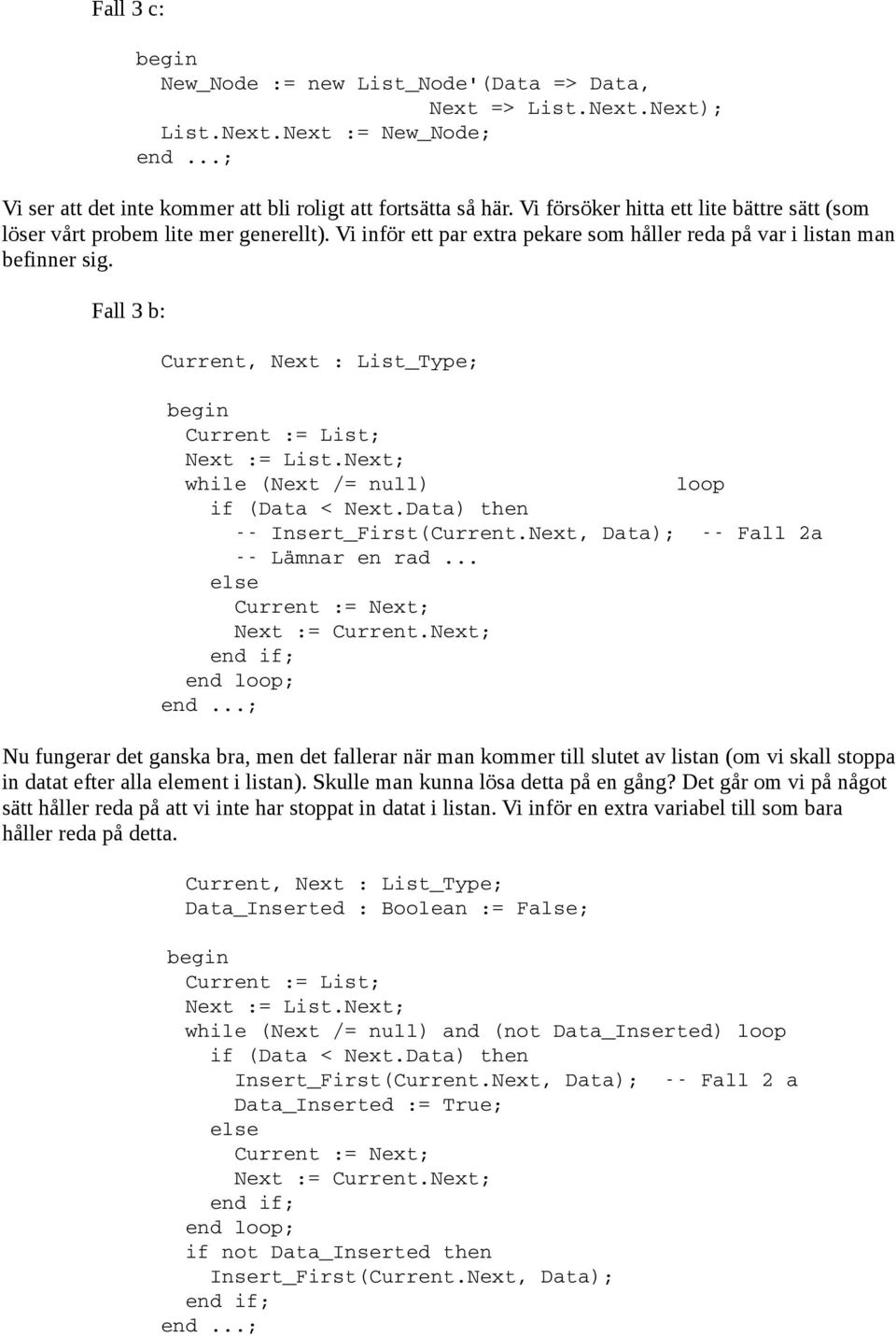 Fall 3 b: Current, Next : List_Type; Current := List; Next := List.Next; while (Next /= null) loop if (Data < Next.Data) then Insert_First(Current.Next, Data); Fall 2a Lämnar en rad.