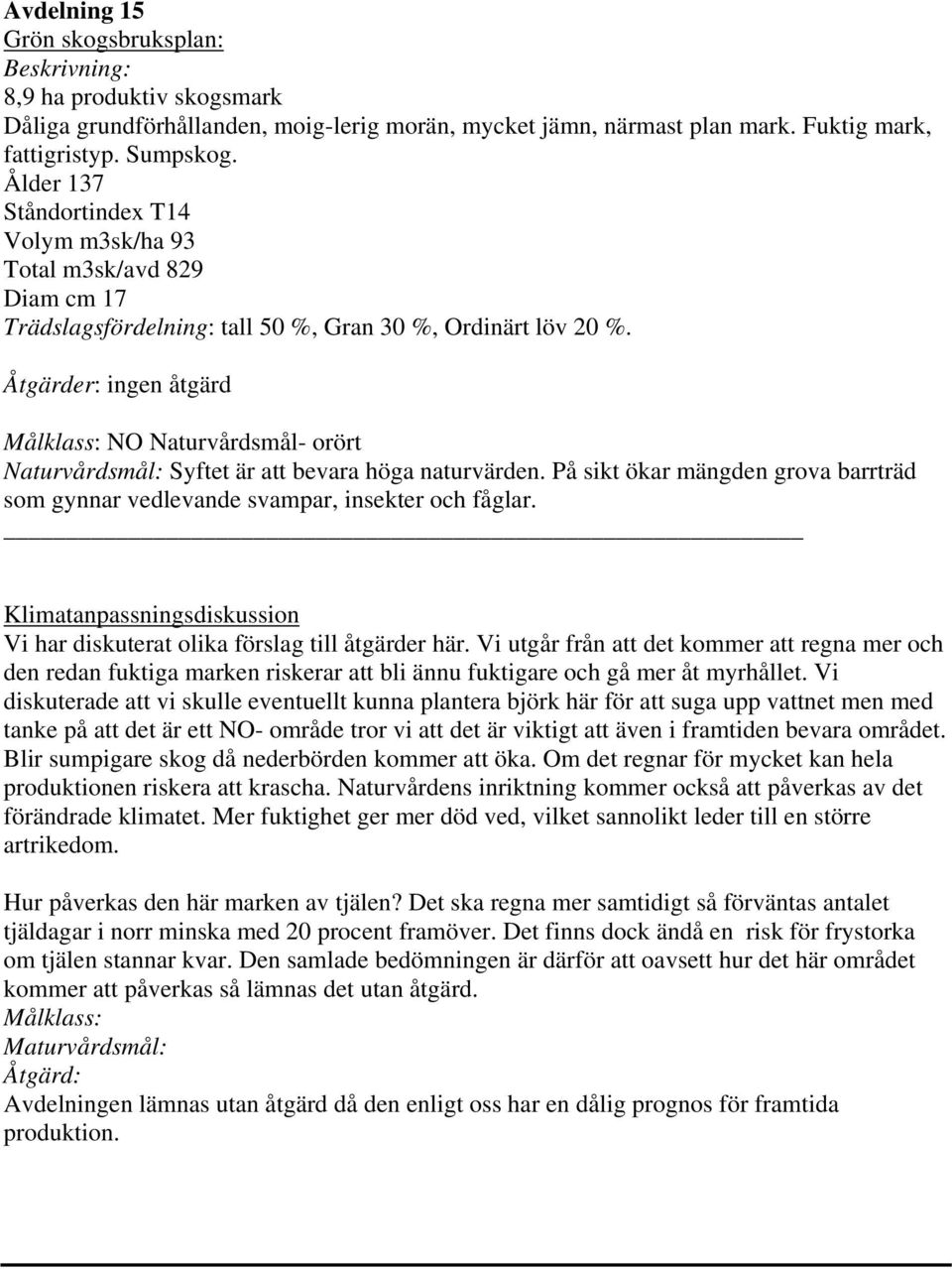 NO Naturvårdsmål- orört Naturvårdsmål: Syftet är att bevara höga naturvärden. På sikt ökar mängden grova barrträd som gynnar vedlevande svampar, insekter och fåglar.