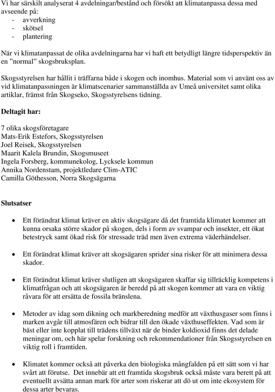 Material som vi använt oss av vid klimatanpassningen är klimatscenarier sammanställda av Umeå universitet samt olika artiklar, främst från Skogseko, Skogsstyrelsens tidning.