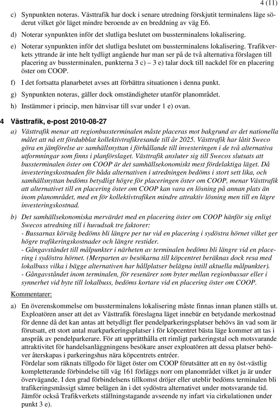 Trafikverkets yttrande är inte helt tydligt angående hur man ser på de två alternativa förslagen till placering av bussterminalen, punkterna 3 c) 3 e) talar dock till nackdel för en placering öster