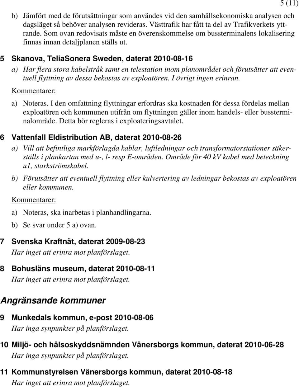 5 Skanova, TeliaSonera Sweden, daterat 2010-08-16 a) Har flera stora kabelstråk samt en telestation inom planområdet och förutsätter att eventuell flyttning av dessa bekostas av exploatören.