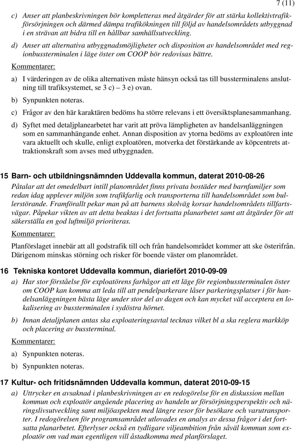 a) I värderingen av de olika alternativen måste hänsyn också tas till bussterminalens anslutning till trafiksystemet, se 3 c) 3 e) ovan. b) Synpunkten noteras.