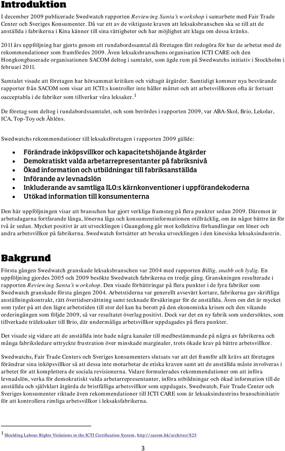 2011 års uppföljning har gjorts genom ett rundabordssamtal då företagen fått redogöra för hur de arbetat med de rekommendationer som framfördes 2009.