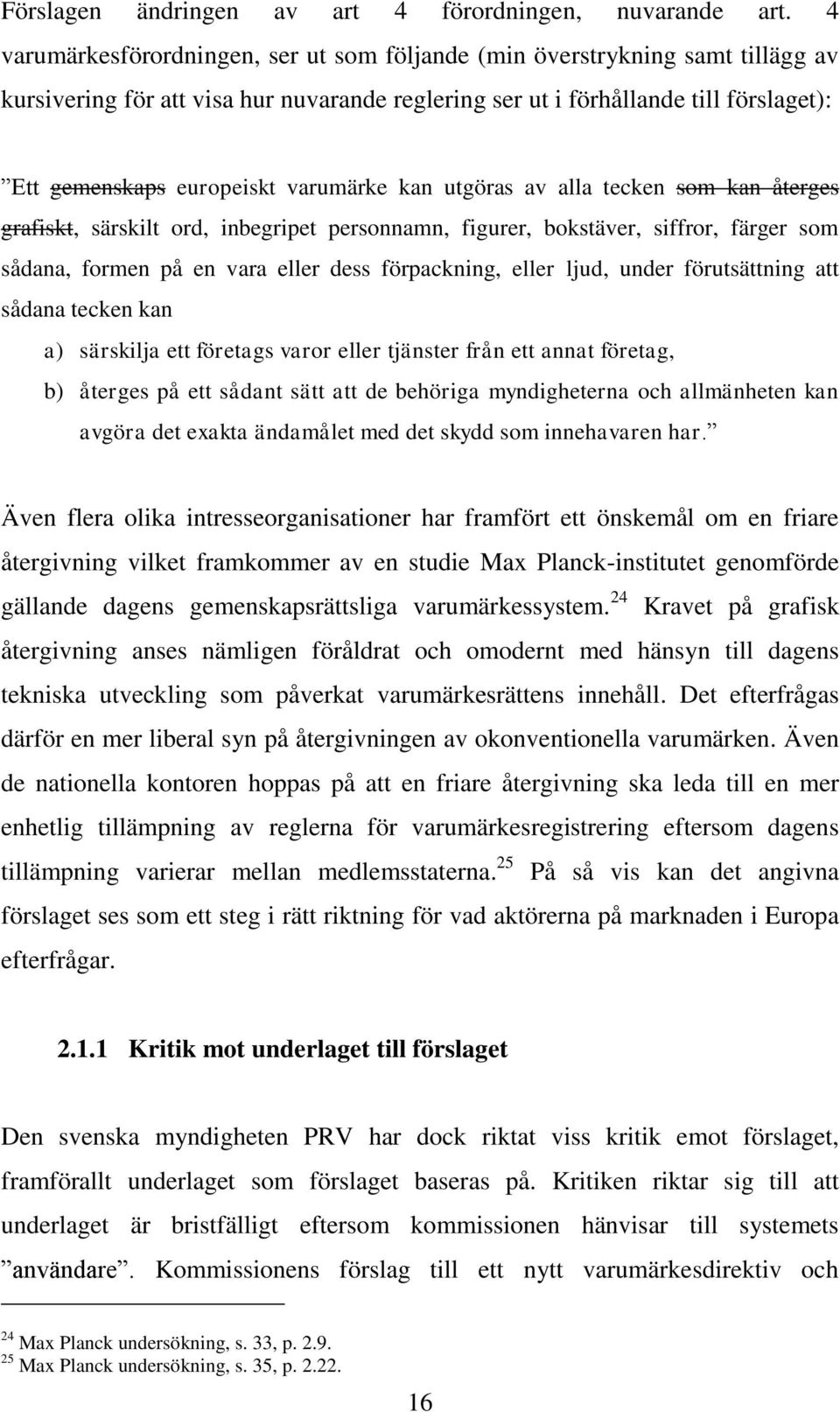 varumärke kan utgöras av alla tecken som kan återges grafiskt, särskilt ord, inbegripet personnamn, figurer, bokstäver, siffror, färger som sådana, formen på en vara eller dess förpackning, eller