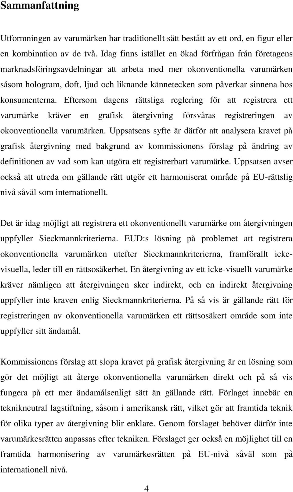 hos konsumenterna. Eftersom dagens rättsliga reglering för att registrera ett varumärke kräver en grafisk återgivning försvåras registreringen av okonventionella varumärken.