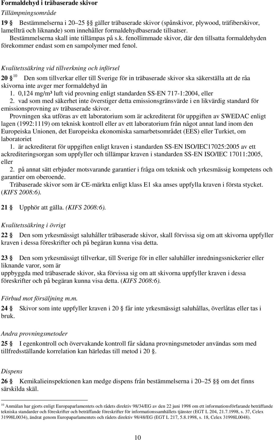 Kvalitetssäkring vid tillverkning och införsel 20 10 Den som tillverkar eller till Sverige för in träbaserade skivor ska säkerställa att de råa skivorna inte avger mer formaldehyd än 1.