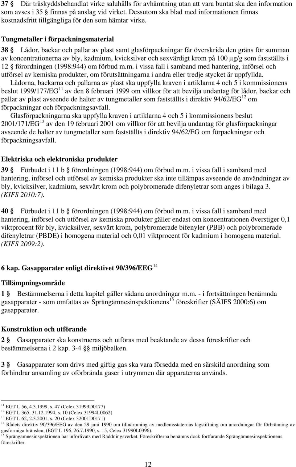 Tungmetaller i förpackningsmaterial 38 Lådor, backar och pallar av plast samt glasförpackningar får överskrida den gräns för summan av koncentrationerna av bly, kadmium, kvicksilver och sexvärdigt