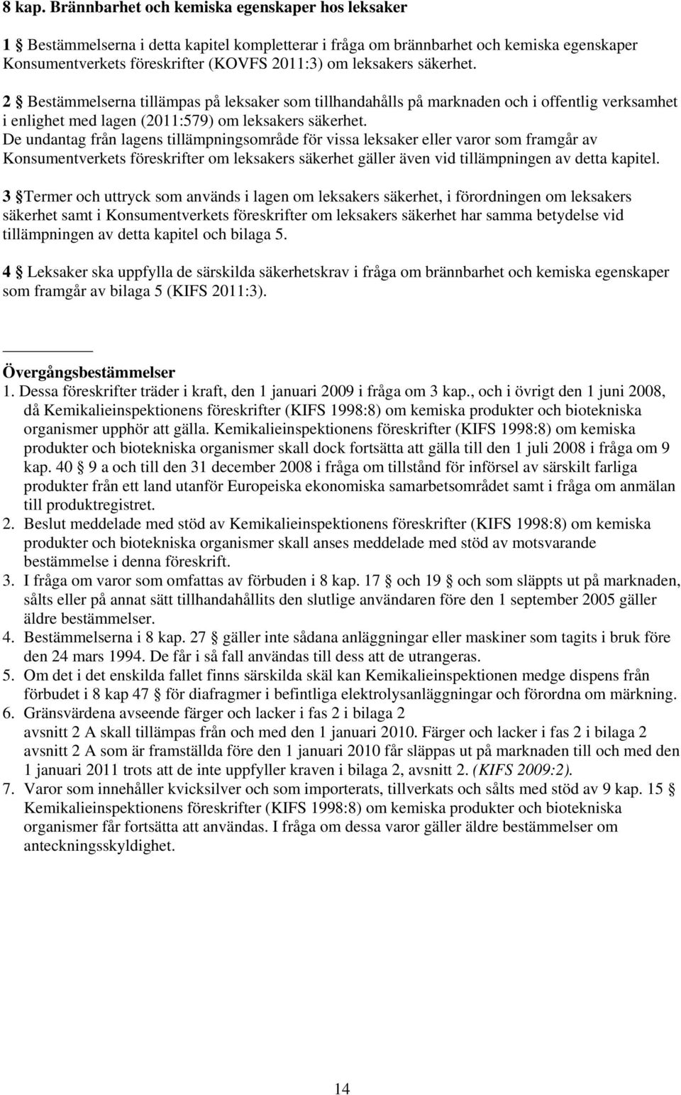 säkerhet. 2 Bestämmelserna tillämpas på leksaker som tillhandahålls på marknaden och i offentlig verksamhet i enlighet med lagen (2011:579) om leksakers säkerhet.