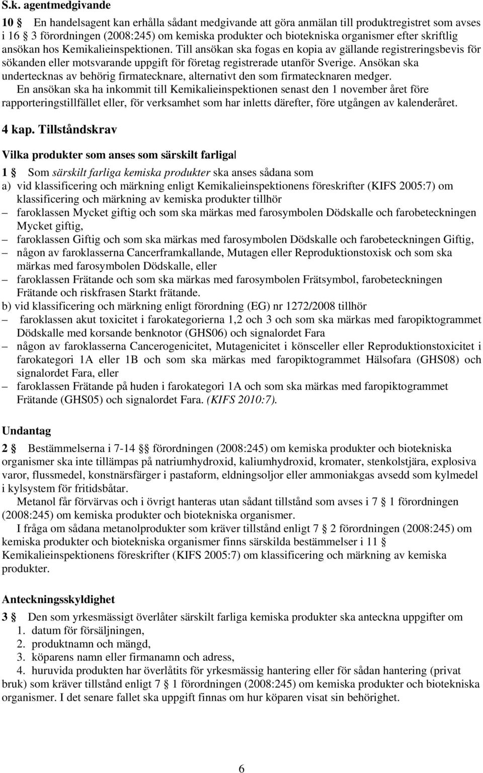 Ansökan ska undertecknas av behörig firmatecknare, alternativt den som firmatecknaren medger.