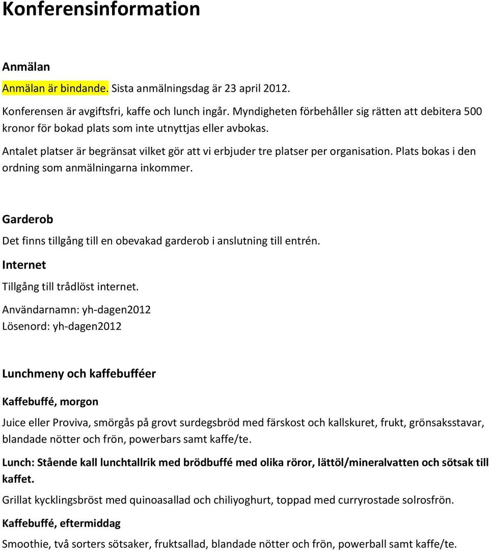 Plats bokas i den ordning som anmälningarna inkommer. Garderob Det finns tillgång till en obevakad garderob i anslutning till entrén. Internet Tillgång till trådlöst internet.