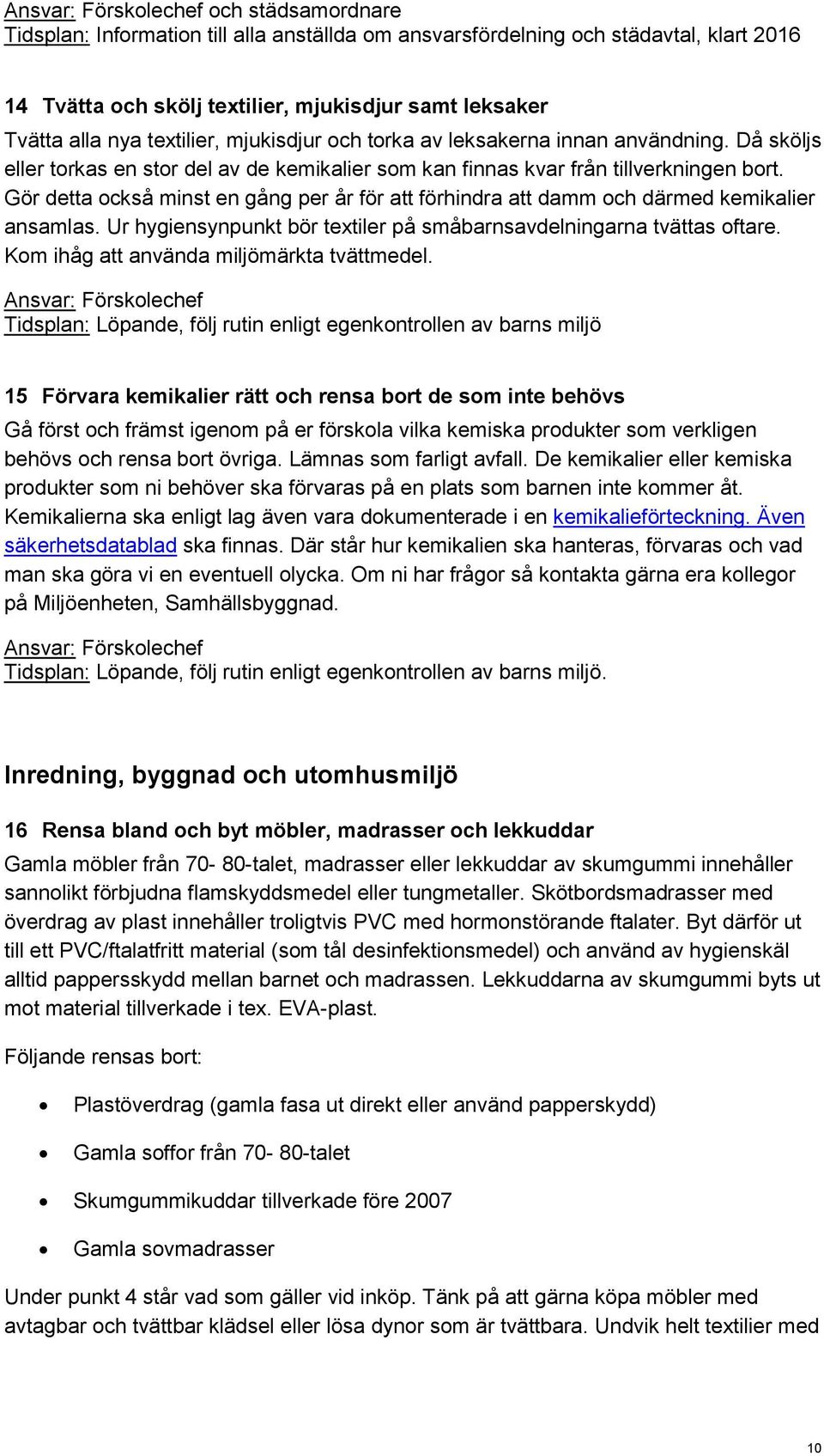 Gör detta också minst en gång per år för att förhindra att damm och därmed kemikalier ansamlas. Ur hygiensynpunkt bör textiler på småbarnsavdelningarna tvättas oftare.