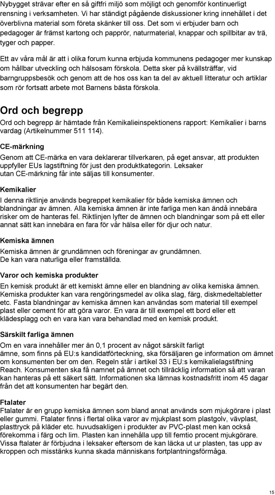 Det som vi erbjuder barn och pedagoger är främst kartong och papprör, naturmaterial, knappar och spillbitar av trä, tyger och papper.