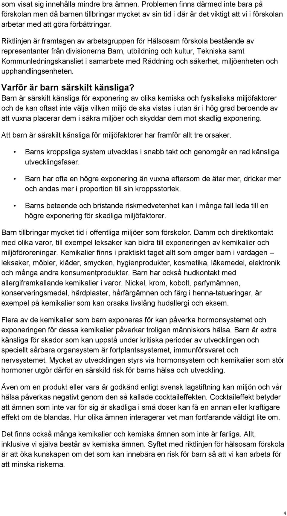 Riktlinjen är framtagen av arbetsgruppen för Hälsosam förskola bestående av representanter från divisionerna Barn, utbildning och kultur, Tekniska samt Kommunledningskansliet i samarbete med Räddning