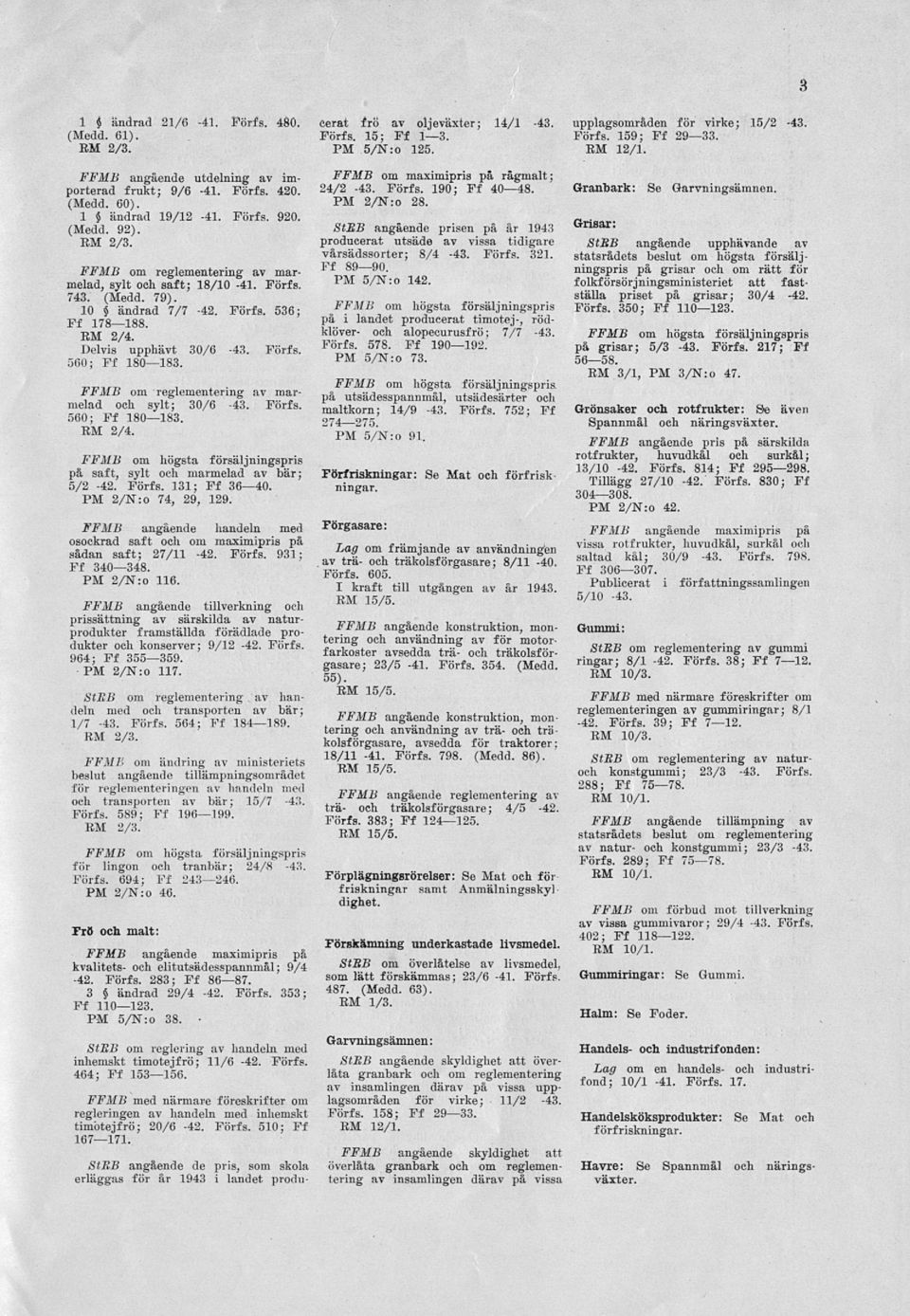 Förfs. 131; Ff 36 40. PM 2/N:o 74, 29, 129. FFMB angående handeln med osockrad saft och om maximipris på sådan saft; 27/11-42. Förfs. 931; Ff 340 348. PM 2/N:o 116.