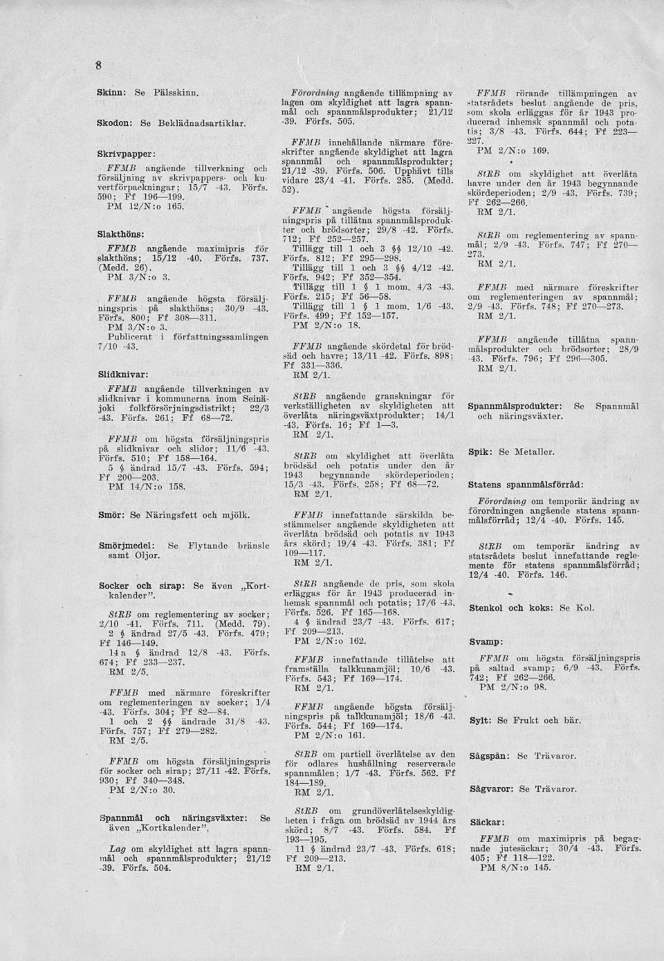 FFMB innehållande närmare föreskrifter angående skyldighet att lagra spannmål och spannmålsprodukter ; 21/12-39. Förfs. 506. Upphävt tills vidare 23/4-41. Förfs. 285. (Medd. 52).