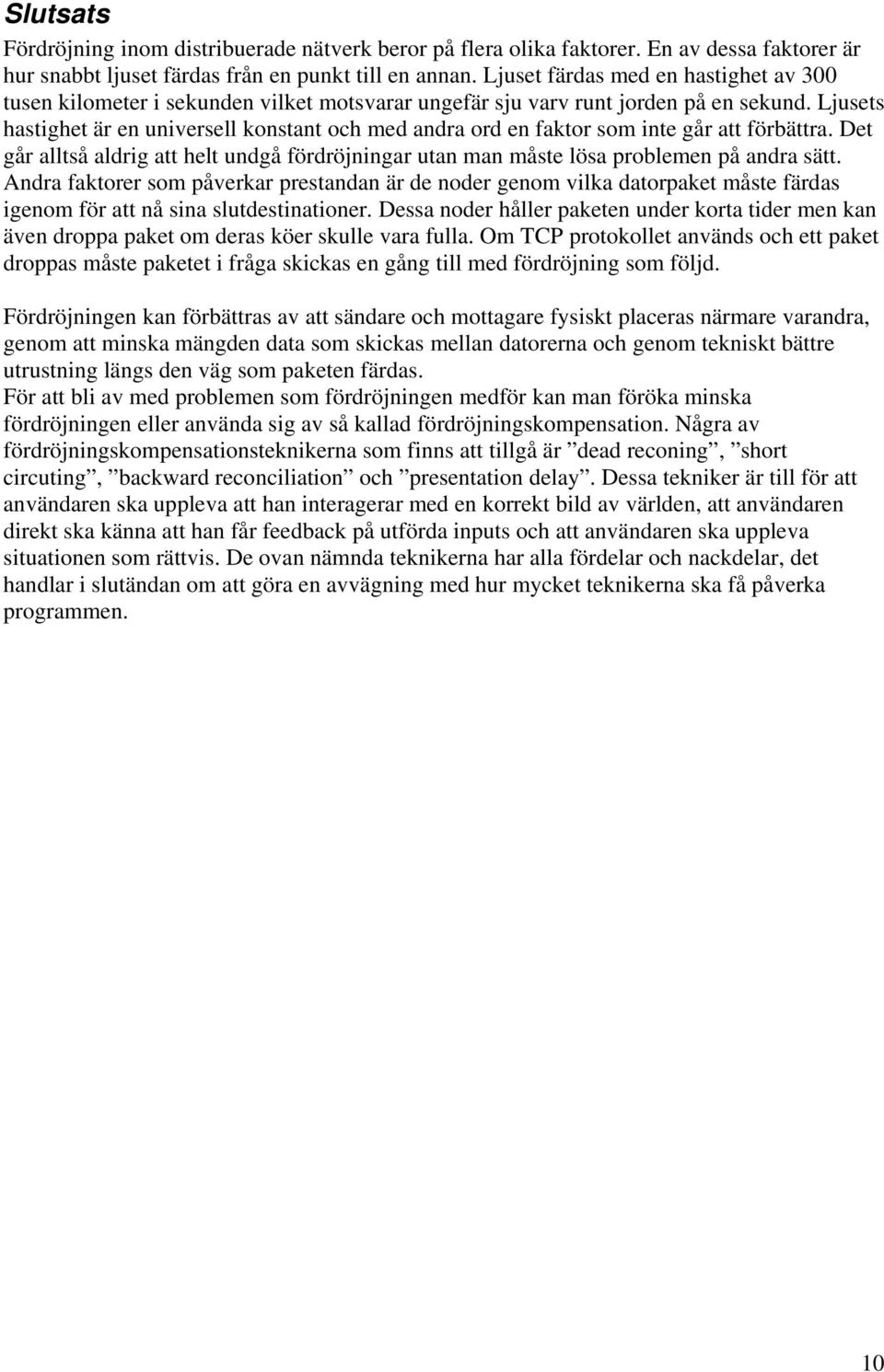 Ljusets hastighet är en universell konstant och med andra ord en faktor som inte går att förbättra. Det går alltså aldrig att helt undgå fördröjningar utan man måste lösa problemen på andra sätt.