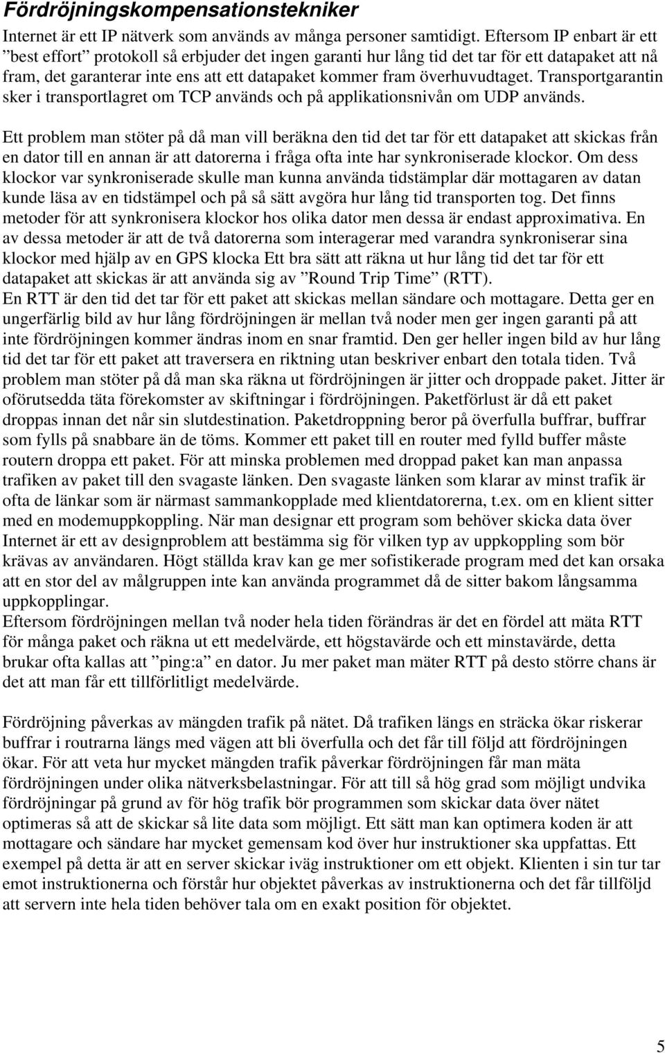 Transportgarantin sker i transportlagret om TCP används och på applikationsnivån om UDP används.