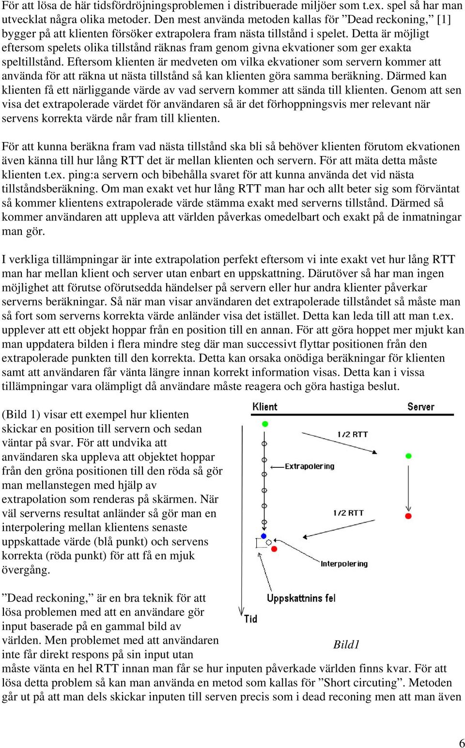 Detta är möjligt eftersom spelets olika tillstånd räknas fram genom givna ekvationer som ger exakta speltillstånd.