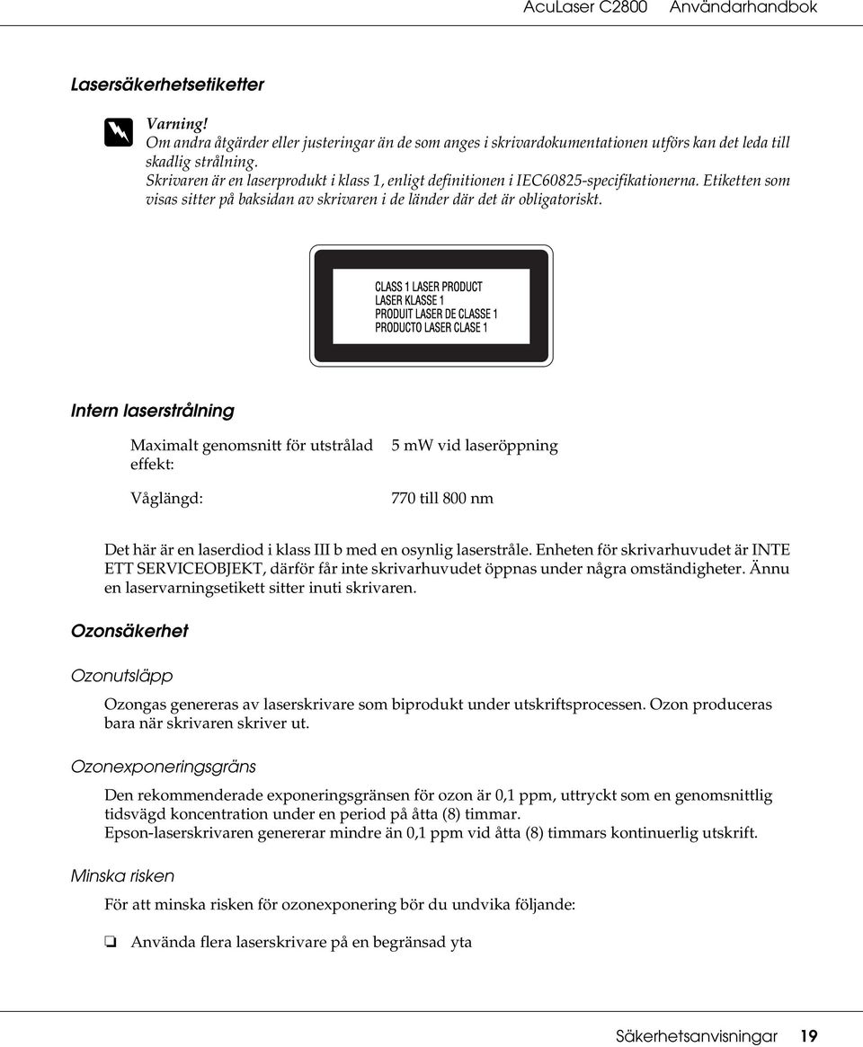 Intern laserstrålning Maximalt genomsnitt för utstrålad effekt: Våglängd: 5 mw vid laseröppning 770 till 800 nm Det här är en laserdiod i klass III b med en osynlig laserstråle.