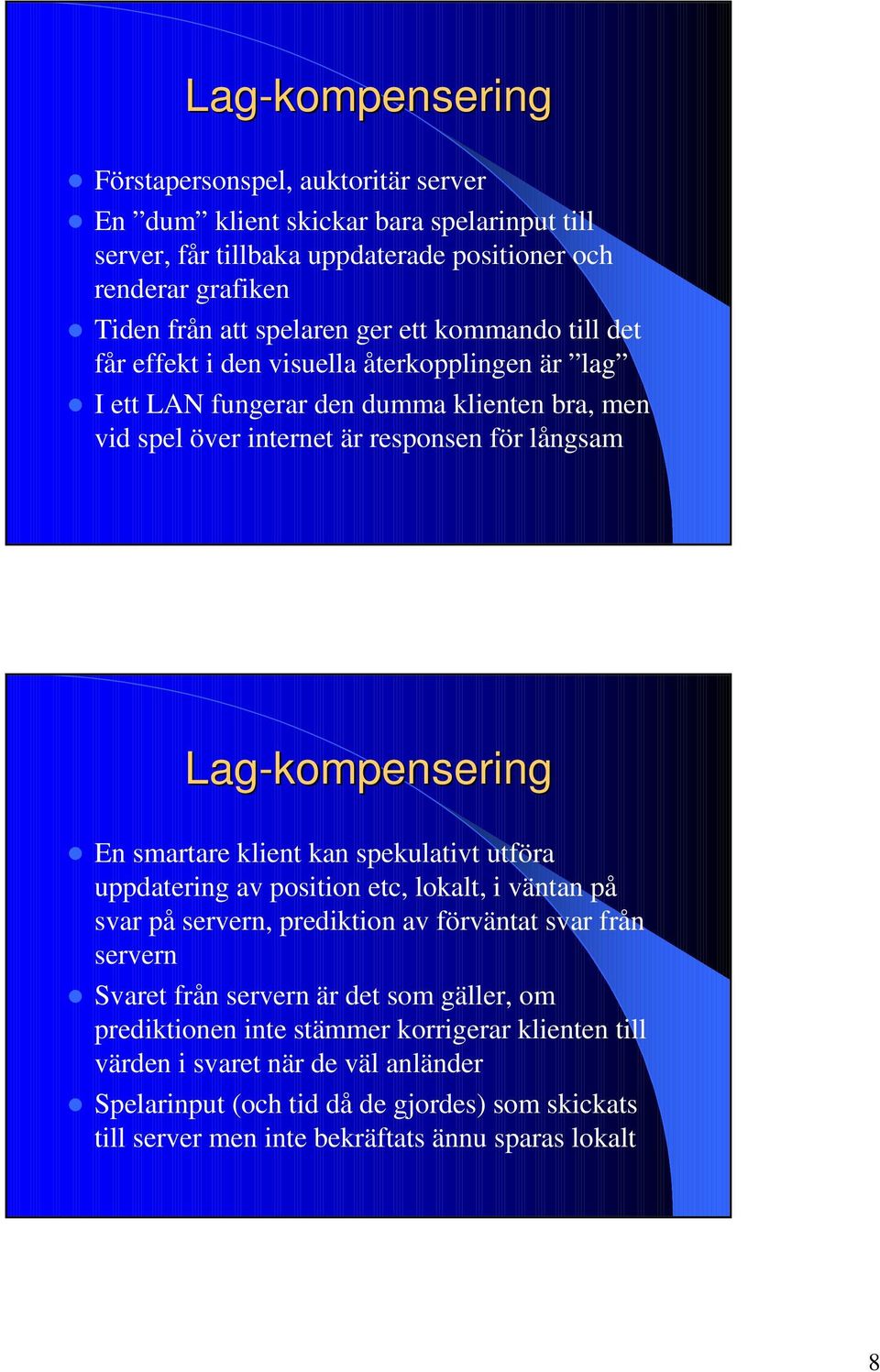 Lag-kompensering z En smartare klient kan spekulativt utföra uppdatering av position etc, lokalt, i väntan på svar på servern, prediktion av förväntat svar från servern z Svaret från servern