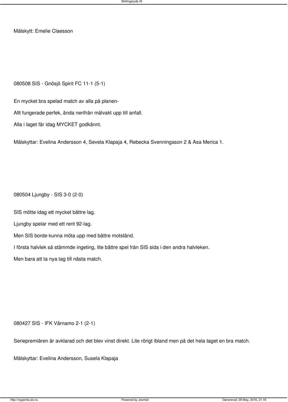 080504 Ljungby - SIS 3-0 (2-0) SIS mötte idag ett mycket bättre lag. Ljungby spelar med ett rent 92-lag. Men SIS borde kunna möta upp med bättre motstånd.