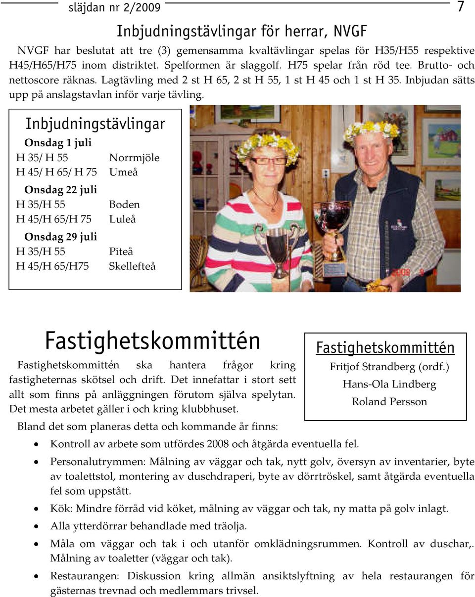 Inbjudningstävlingar Onsdag 1 juli H 35/ H 55 H 45/ H 65/ H 75 Onsdag 22 juli H 35/H 55 H 45/H 65/H 75 Onsdag 29 juli H 35/H 55 H 45/H 65/H75 Norrmjöle Umeå Boden Luleå Piteå Skellefteå