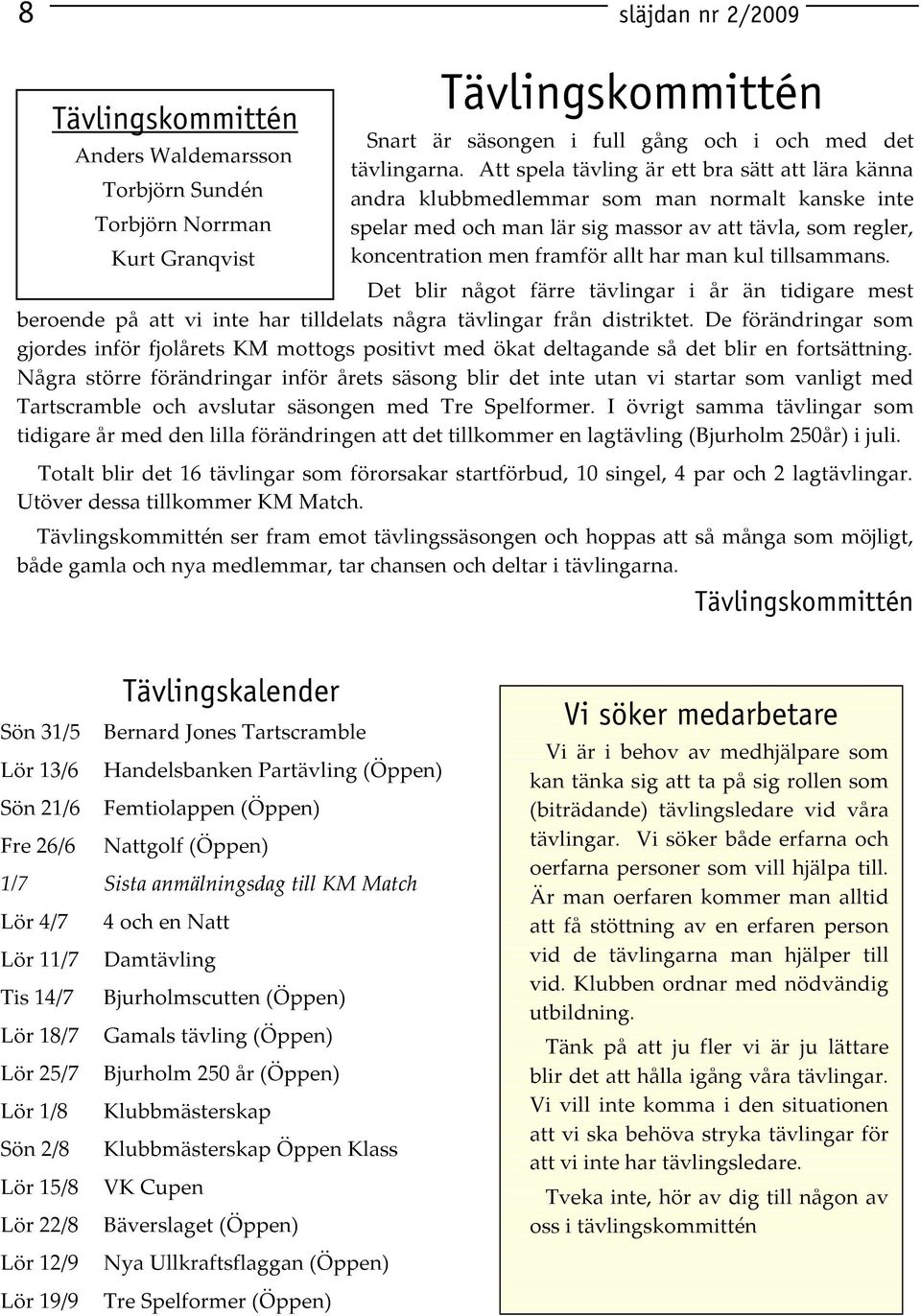 kul tillsammans. Det blir något färre tävlingar i år än tidigare mest beroende på att vi inte har tilldelats några tävlingar från distriktet.