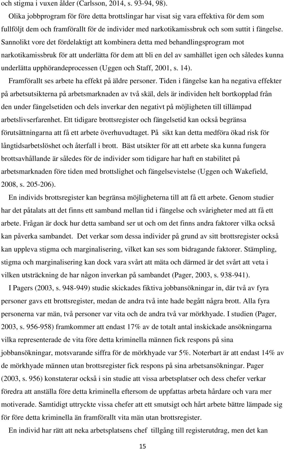 Sannolikt vore det fördelaktigt att kombinera detta med behandlingsprogram mot narkotikamissbruk för att underlätta för dem att bli en del av samhället igen och således kunna underlätta